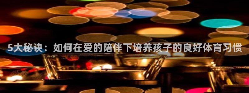 5大秘诀：如何在爱的陪伴下培养孩子的良好