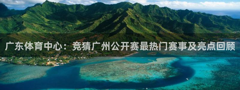 广东体育中心：竞猜广州公开赛最热门赛事及亮点回顾