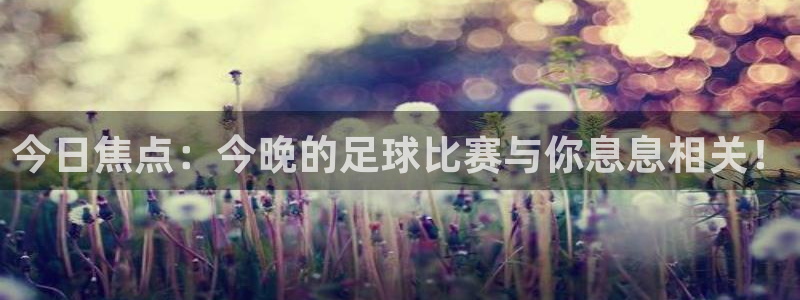 今日焦点：今晚的足球比赛与你息息相关！