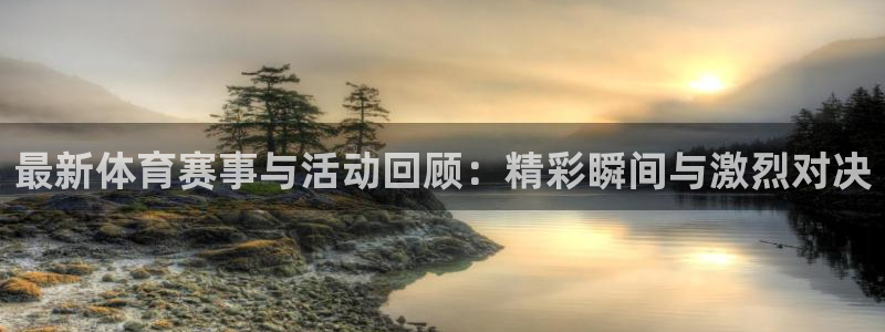 最新体育赛事与活动回顾：精彩瞬间与激烈对决