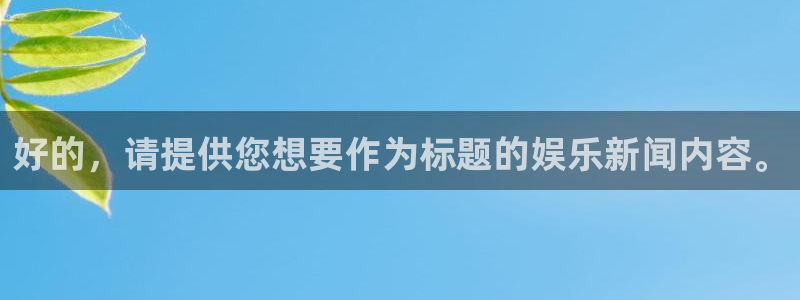好的，请提供您想要作为标题的娱乐新闻内容。